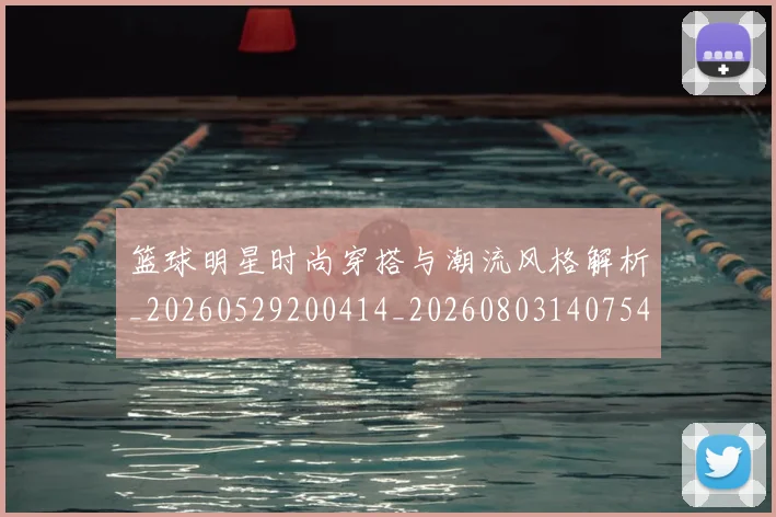 篮球明星时尚穿搭与潮流风格解析_20260529200414_20260803140754
