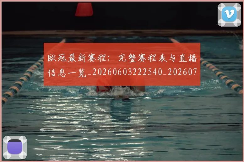 欧冠最新赛程：完整赛程表与直播信息一览_20260603222540_20260707151342_20260801195939