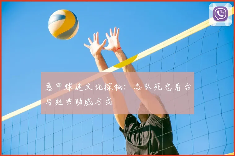 意甲球迷文化探秘：各队死忠看台与经典助威方式