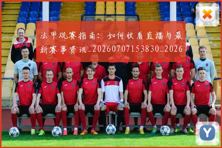 法甲观赛指南：如何收看直播与最新赛事资讯_20260707153830_20260801172859