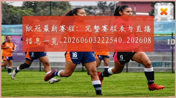 欧冠最新赛程：完整赛程表与直播信息一览_20260603222540_20260801164210