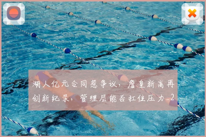 湖人亿元合同惹争议，詹皇新高再创新纪录，管理层能否扛住压力_20260802152959