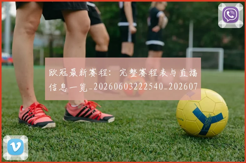欧冠最新赛程：完整赛程表与直播信息一览_20260603222540_20260707151342_20260801195939