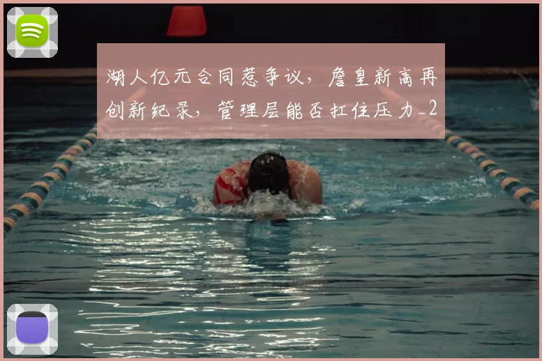 湖人亿元合同惹争议，詹皇新高再创新纪录，管理层能否扛住压力_20260707154802
