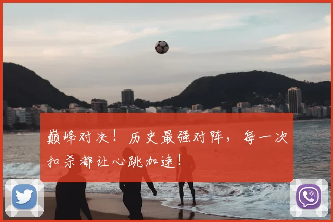巅峰对决！历史最强对阵，每一次扣杀都让心跳加速！