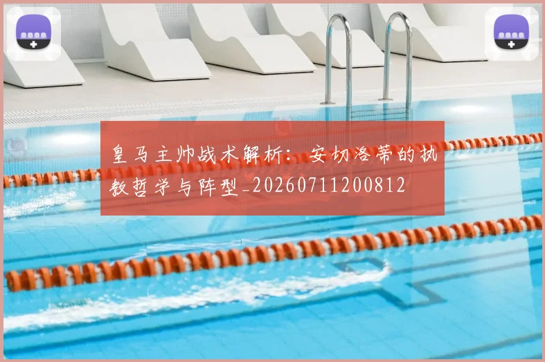 皇马主帅战术解析：安切洛蒂的执教哲学与阵型_20260711200812