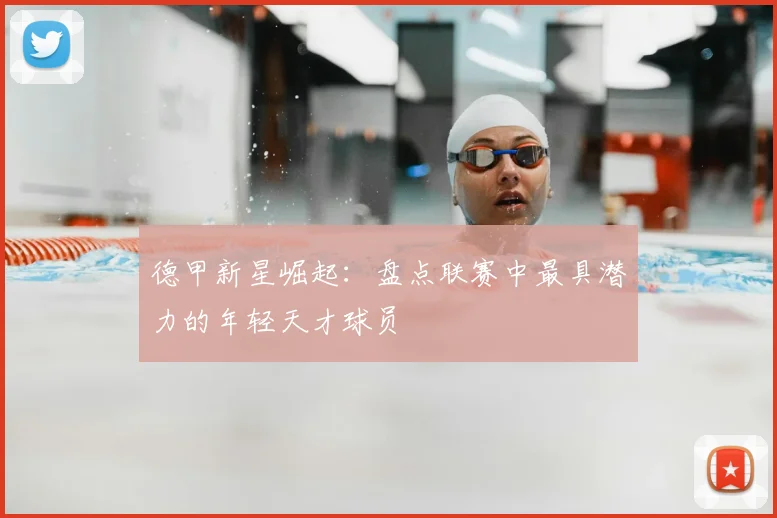 德甲新星崛起：盘点联赛中最具潜力的年轻天才球员
